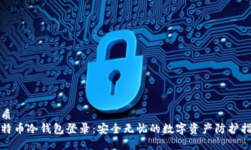 优质  
比特币冷钱包登录：安全无忧的数字资产防护指南