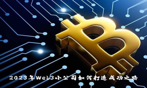 2023年Web3小公司如何打造成功之路