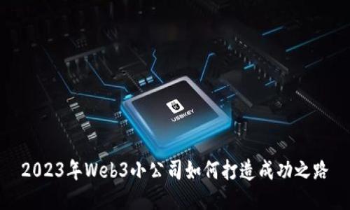 2023年Web3小公司如何打造成功之路