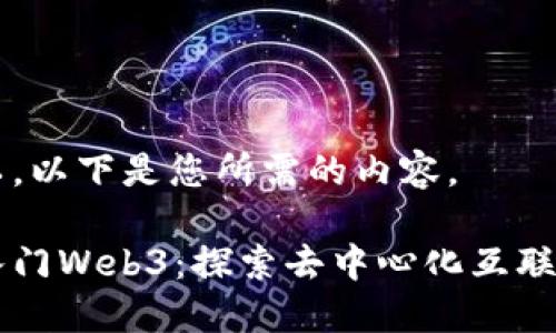 当然可以，以下是您所需的内容。

来带你入门Web3：探索去中心化互联网的未来