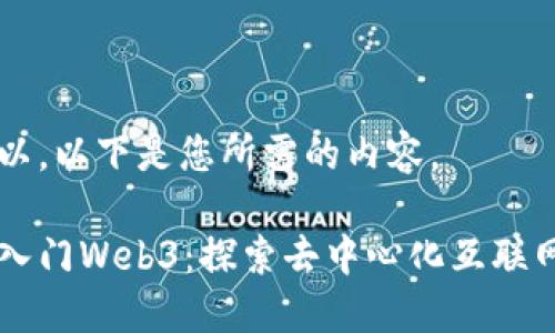 当然可以，以下是您所需的内容。

来带你入门Web3：探索去中心化互联网的未来