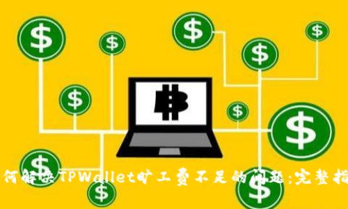如何解决TPWallet旷工费不足的问题：完整指南