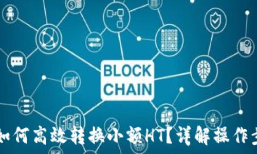   
TPWallet如何高效转换小额HT？详解操作步骤与技巧