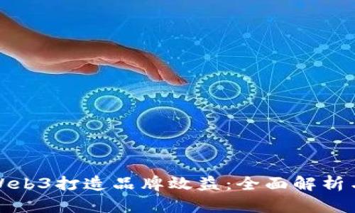 如何通过Web3打造品牌效益：全面解析与实用策略