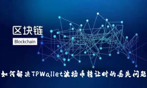 如何解决TPWallet波场币转让时的丢失问题